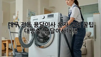 대구 전동 용달이사, 혼자 고민? 꿀팁 대방출! 🍯 #용달이사대행