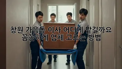 창원 가음동 이사, 어디에 맡길까요? 꼼꼼하게 업체 고르는 방법