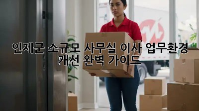 인제군 소규모 사무실 이사, 업무환경 개선 완벽 가이드