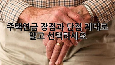 주택연금, 장점과 단점 제대로 알고 선택하세요!