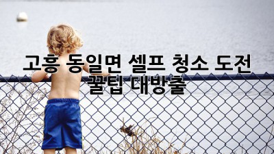 ✨고흥 동일면 셀프 청소 도전! 꿀팁 대방출✨